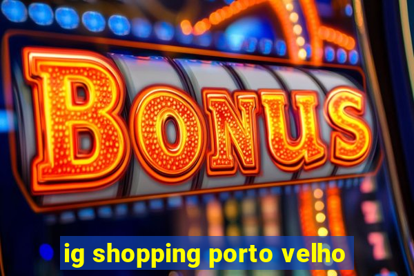 ig shopping porto velho